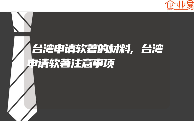 台湾申请软著的材料,台湾申请软著注意事项