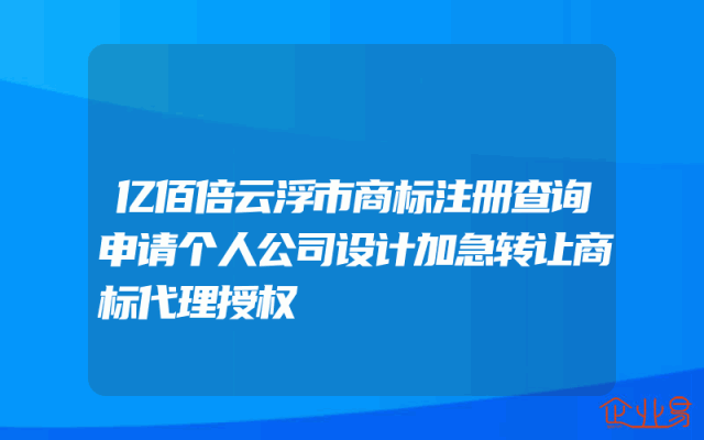 亿佰倍云浮市商标注册查询申请个人公司设计加急转让商标代理授权