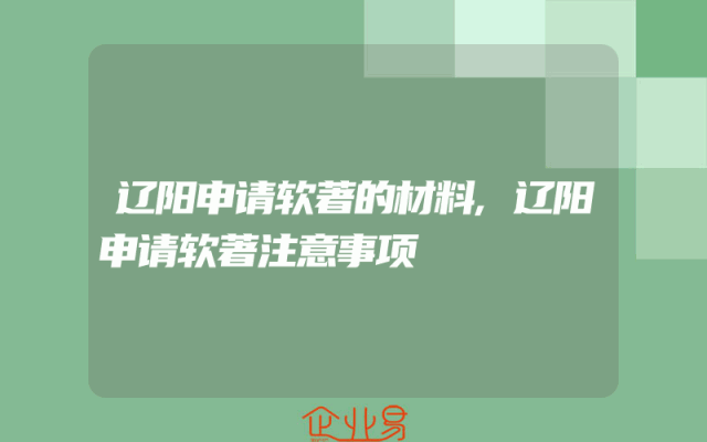 辽阳申请软著的材料,辽阳申请软著注意事项