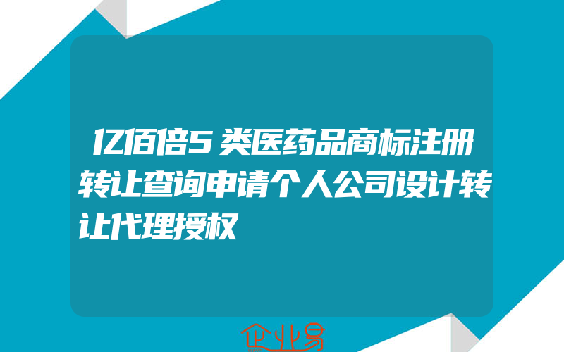 亿佰倍5类医药品商标注册转让查询申请个人公司设计转让代理授权