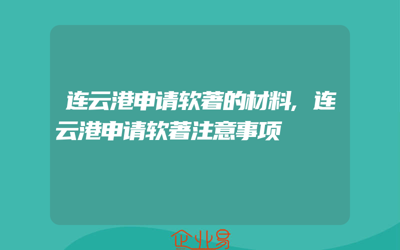 连云港申请软著的材料,连云港申请软著注意事项