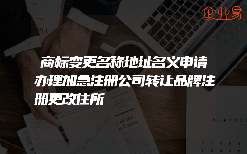 商标变更名称地址名义申请办理加急注册公司转让品牌注册更改住所