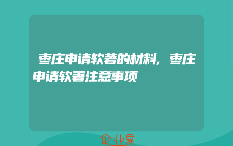 枣庄申请软著的材料,枣庄申请软著注意事项