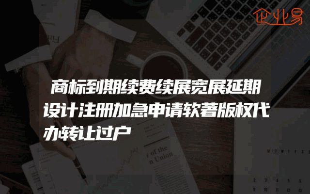 商标到期续费续展宽展延期设计注册加急申请软著版权代办转让过户