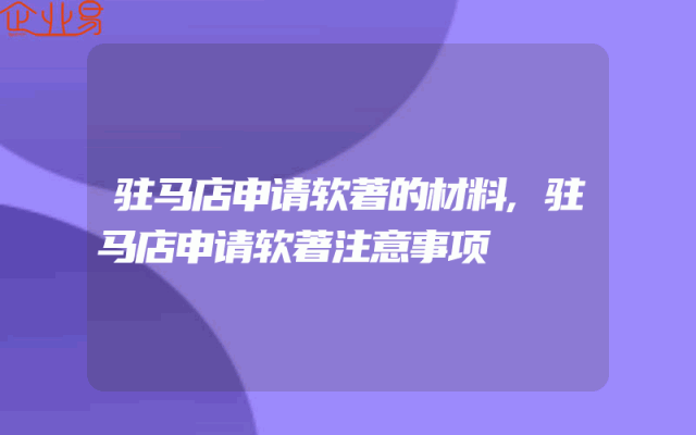 驻马店申请软著的材料,驻马店申请软著注意事项
