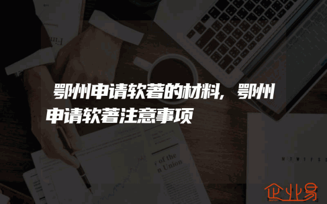 鄂州申请软著的材料,鄂州申请软著注意事项
