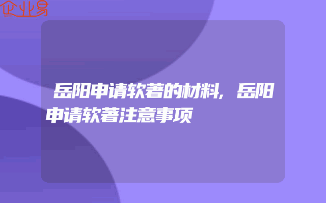 岳阳申请软著的材料,岳阳申请软著注意事项