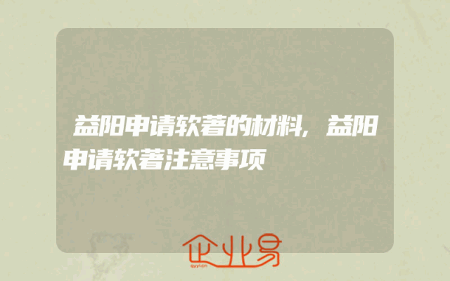 益阳申请软著的材料,益阳申请软著注意事项