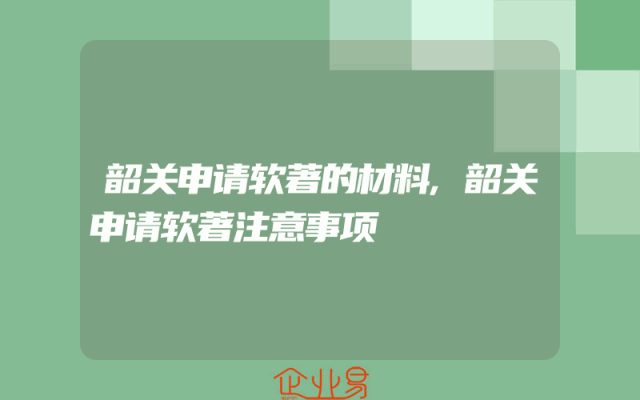 韶关申请软著的材料,韶关申请软著注意事项