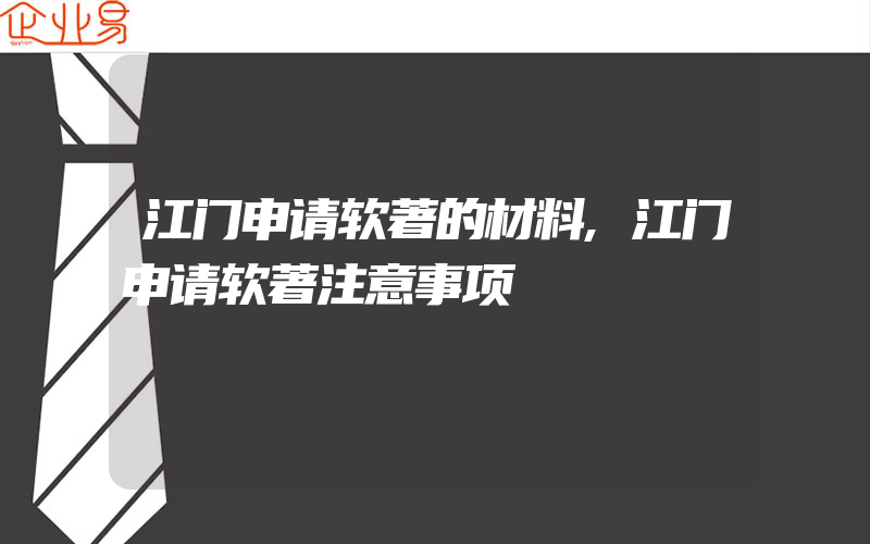 江门申请软著的材料,江门申请软著注意事项