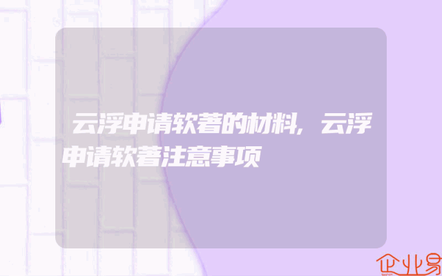 云浮申请软著的材料,云浮申请软著注意事项