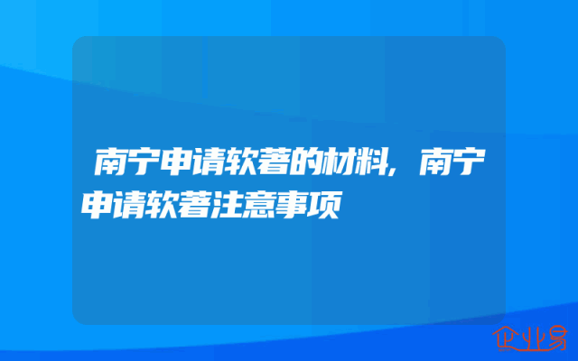 南宁申请软著的材料,南宁申请软著注意事项
