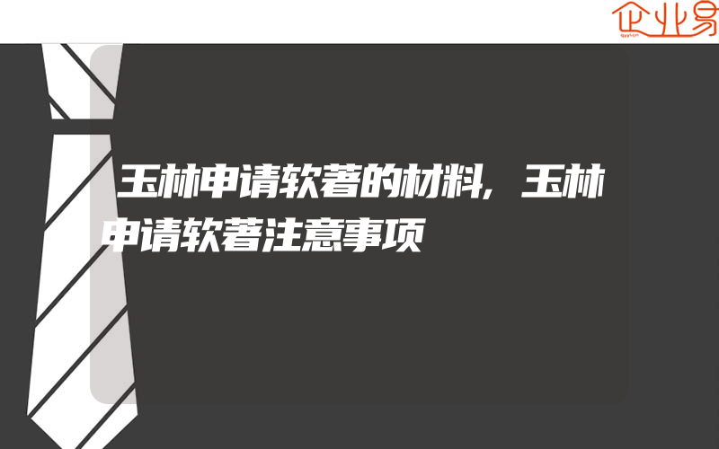 玉林申请软著的材料,玉林申请软著注意事项