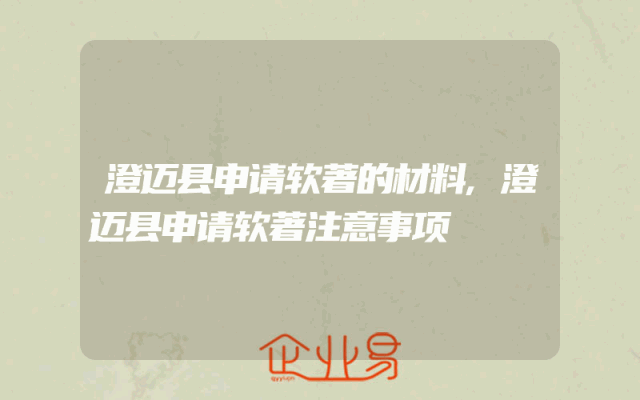 澄迈县申请软著的材料,澄迈县申请软著注意事项