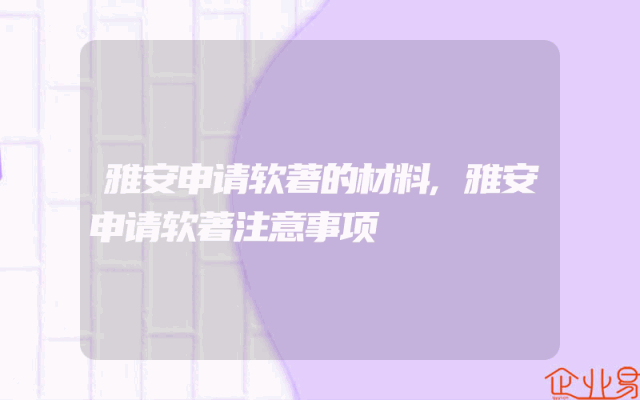 雅安申请软著的材料,雅安申请软著注意事项