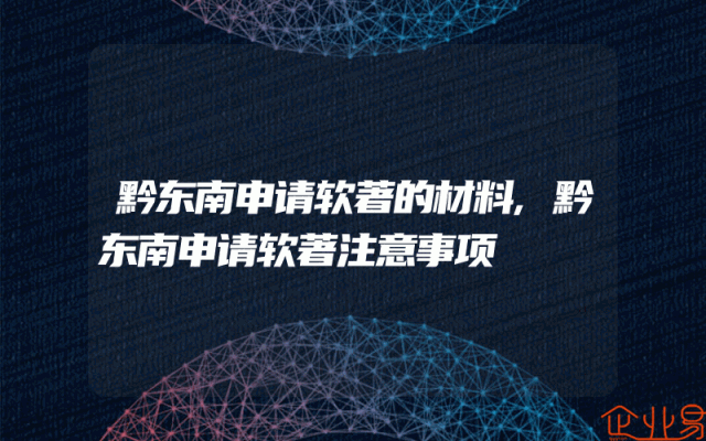 黔东南申请软著的材料,黔东南申请软著注意事项