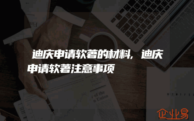 迪庆申请软著的材料,迪庆申请软著注意事项