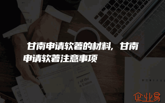 甘南申请软著的材料,甘南申请软著注意事项