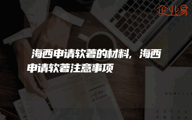 海西申请软著的材料,海西申请软著注意事项