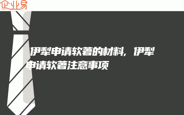 伊犁申请软著的材料,伊犁申请软著注意事项
