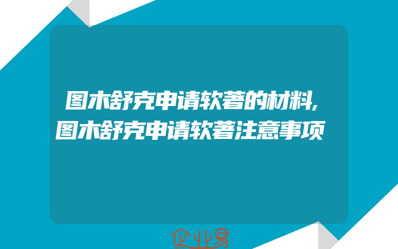 图木舒克申请软著的材料,图木舒克申请软著注意事项