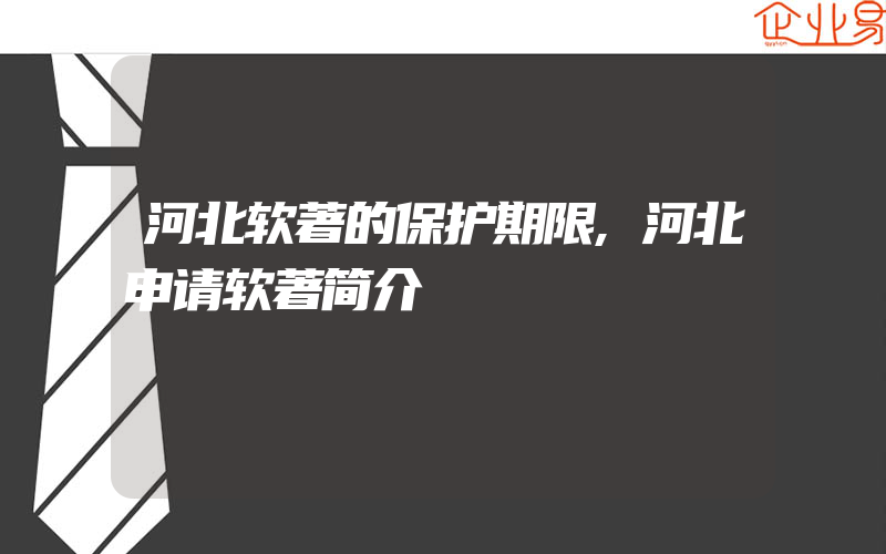 河北软著的保护期限,河北申请软著简介