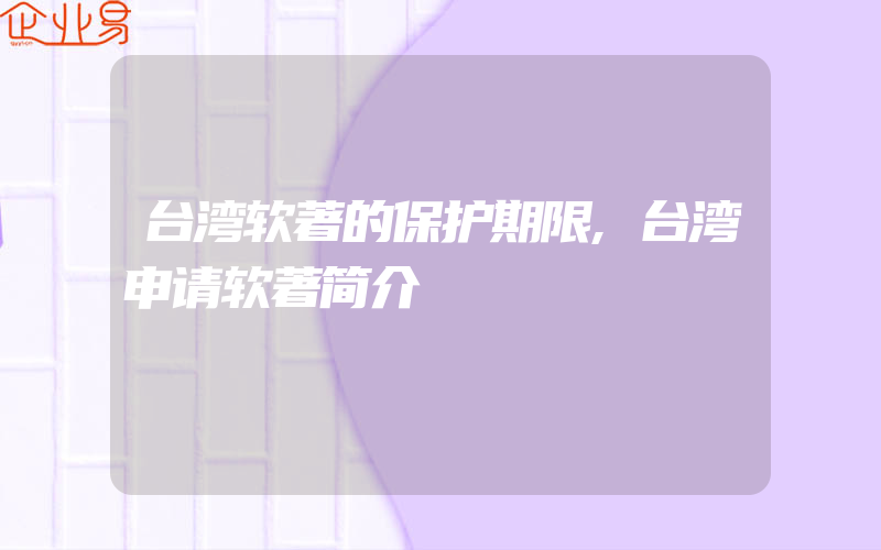 台湾软著的保护期限,台湾申请软著简介