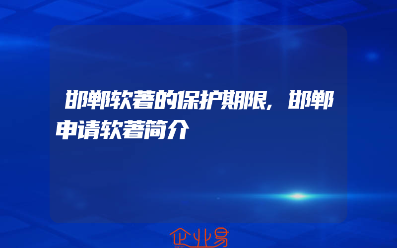 邯郸软著的保护期限,邯郸申请软著简介