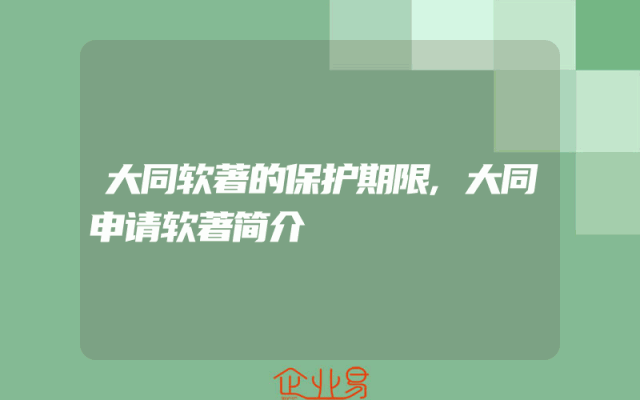 大同软著的保护期限,大同申请软著简介