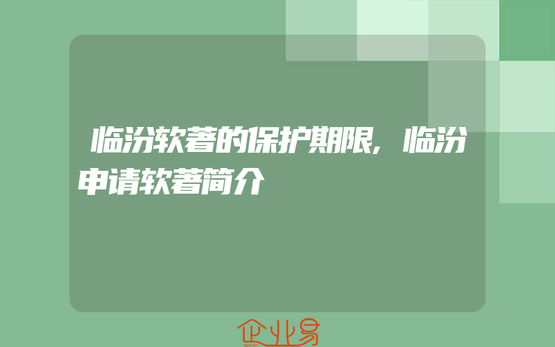 临汾软著的保护期限,临汾申请软著简介