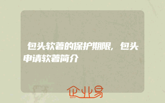 包头软著的保护期限,包头申请软著简介