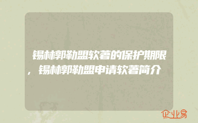 锡林郭勒盟软著的保护期限,锡林郭勒盟申请软著简介