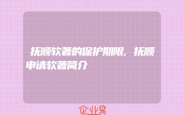 抚顺软著的保护期限,抚顺申请软著简介