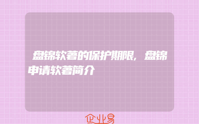 盘锦软著的保护期限,盘锦申请软著简介