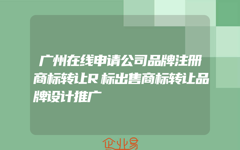 广州在线申请公司品牌注册商标转让R标出售商标转让品牌设计推广