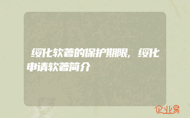 绥化软著的保护期限,绥化申请软著简介