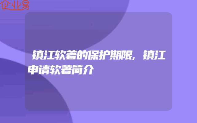镇江软著的保护期限,镇江申请软著简介