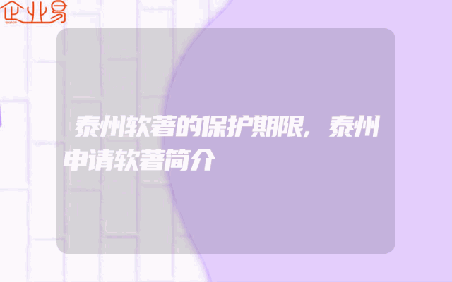 泰州软著的保护期限,泰州申请软著简介