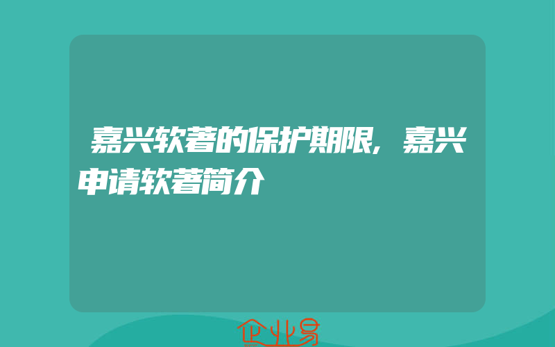 嘉兴软著的保护期限,嘉兴申请软著简介