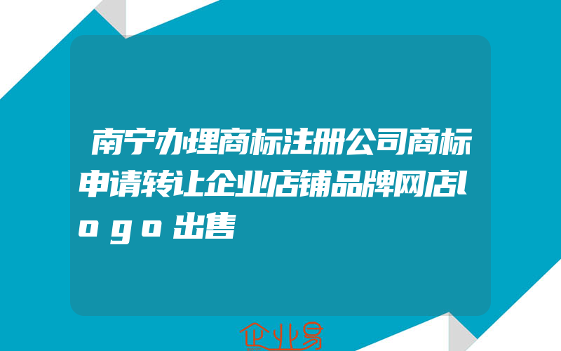 南宁办理商标注册公司商标申请转让企业店铺品牌网店logo出售