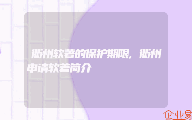 衢州软著的保护期限,衢州申请软著简介