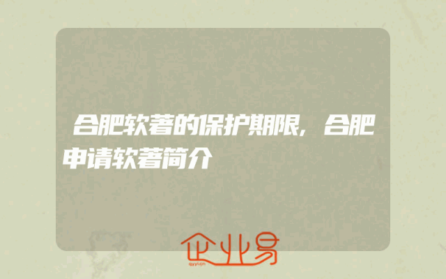 合肥软著的保护期限,合肥申请软著简介