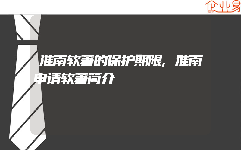 淮南软著的保护期限,淮南申请软著简介