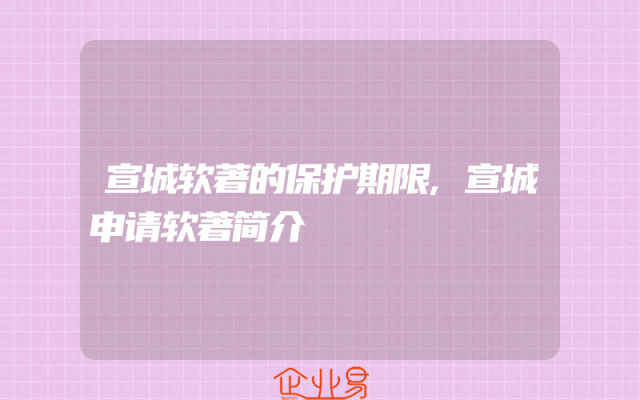 宣城软著的保护期限,宣城申请软著简介