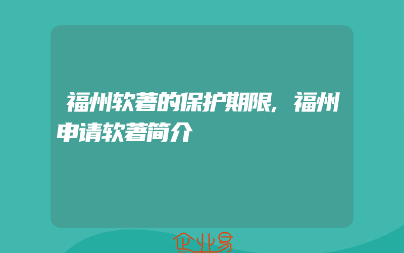 福州软著的保护期限,福州申请软著简介