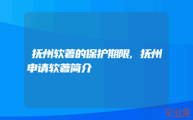 抚州软著的保护期限,抚州申请软著简介