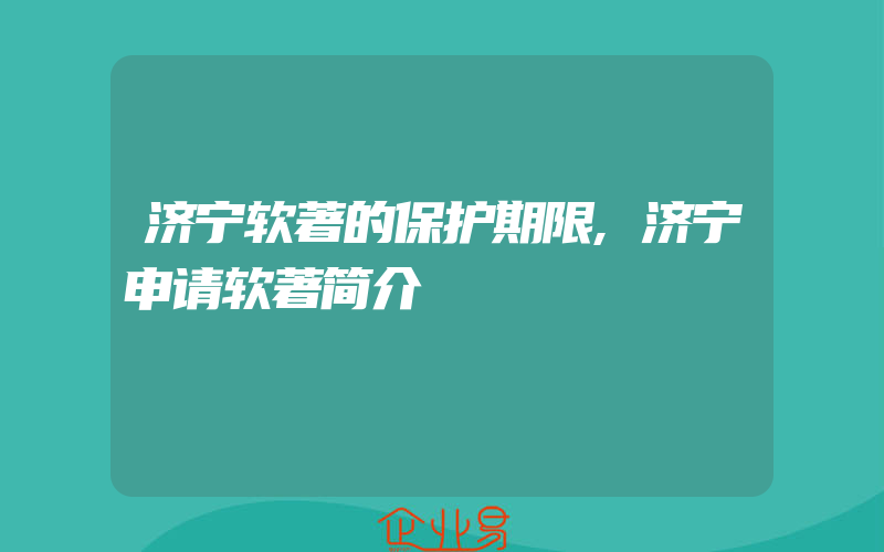 济宁软著的保护期限,济宁申请软著简介