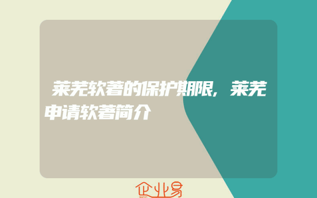 莱芜软著的保护期限,莱芜申请软著简介