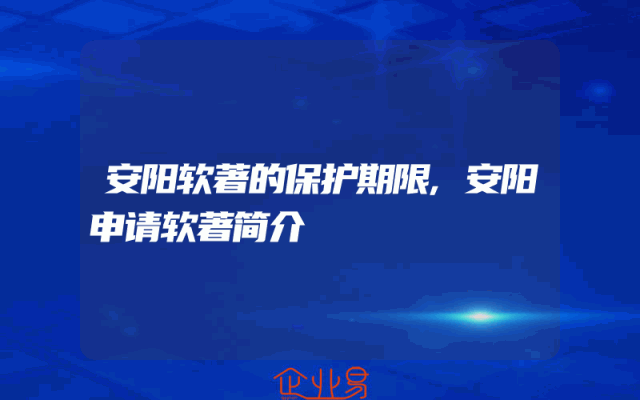 安阳软著的保护期限,安阳申请软著简介