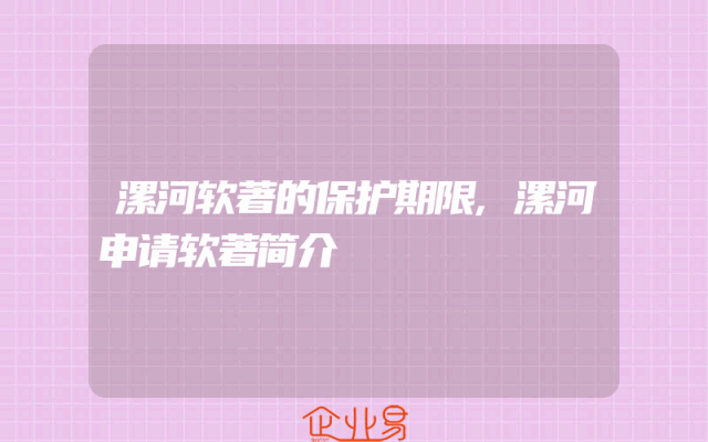 漯河软著的保护期限,漯河申请软著简介
